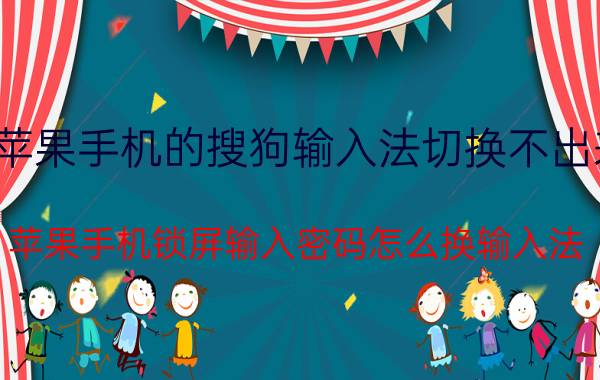 苹果手机的搜狗输入法切换不出来 苹果手机锁屏输入密码怎么换输入法？